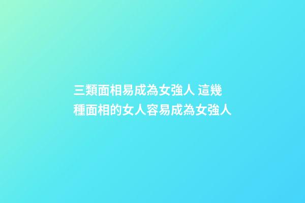 三類面相易成為女強人 這幾種面相的女人容易成為女強人